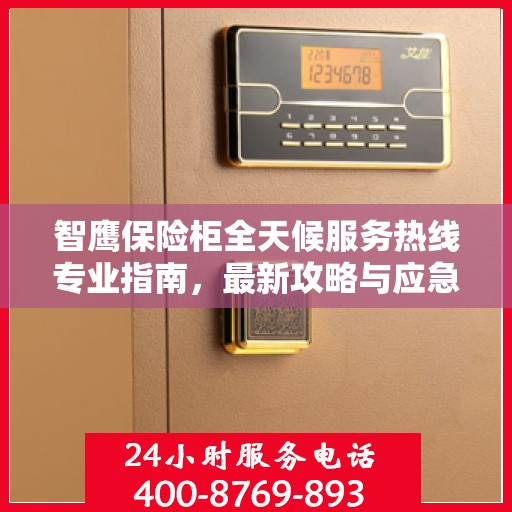 智鹰保险柜全天候服务热线专业指南，最新攻略与应急支持