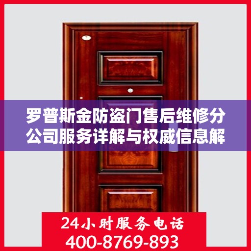 罗普斯金防盗门售后维修分公司服务详解与权威信息解读