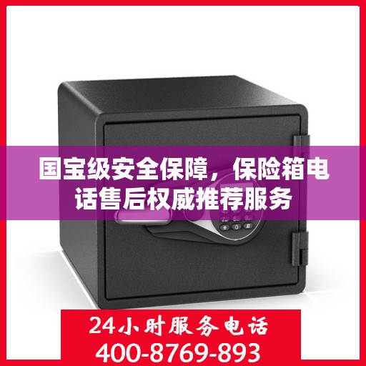 国宝级安全保障，保险箱电话售后权威推荐服务