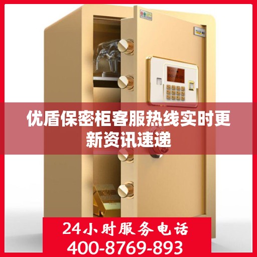 优盾保密柜客服热线实时更新资讯速递