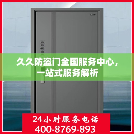 久久防盗门全国服务中心，一站式服务解析
