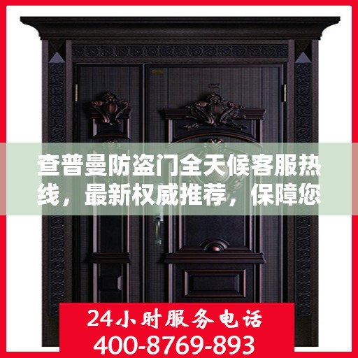 查普曼防盗门全天候客服热线，最新权威推荐，保障您的安全需求