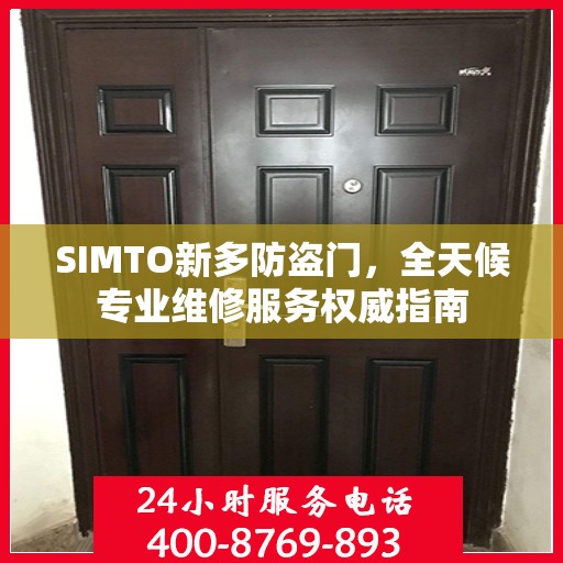 SIMTO新多防盗门，全天候专业维修服务权威指南