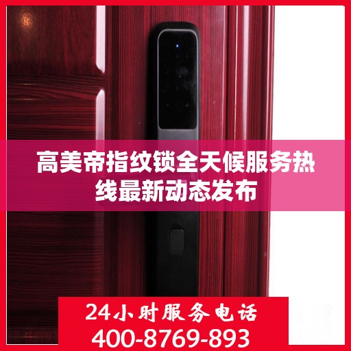 高美帝指纹锁全天候服务热线最新动态发布