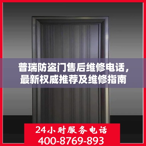 普瑞防盗门售后维修电话，最新权威推荐及维修指南