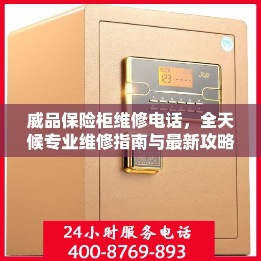 威品保险柜维修电话，全天候专业维修指南与最新攻略
