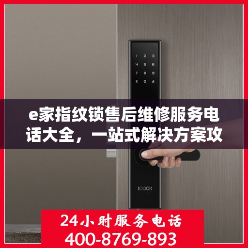e家指纹锁售后维修服务电话大全，一站式解决方案攻略