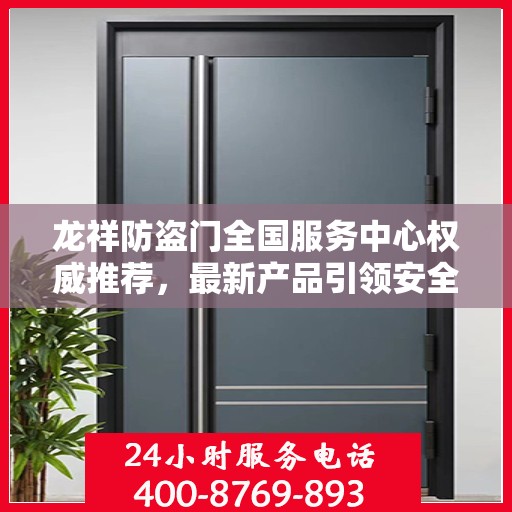 龙祥防盗门全国服务中心权威推荐，最新产品引领安全之门潮流