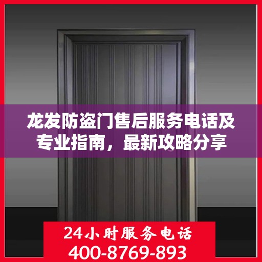龙发防盗门售后服务电话及专业指南，最新攻略分享