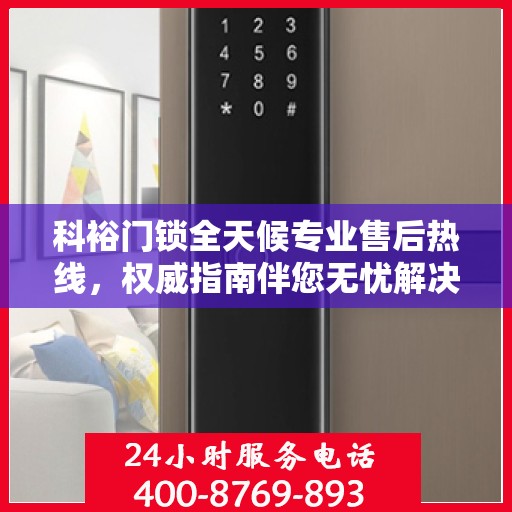 科裕门锁全天候专业售后热线，权威指南伴您无忧解决锁事！