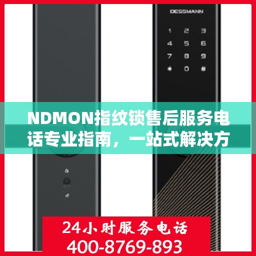 NDMON指纹锁售后服务电话专业指南，一站式解决方案权威指南