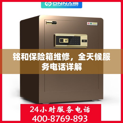 铭和保险箱维修，全天候服务电话详解