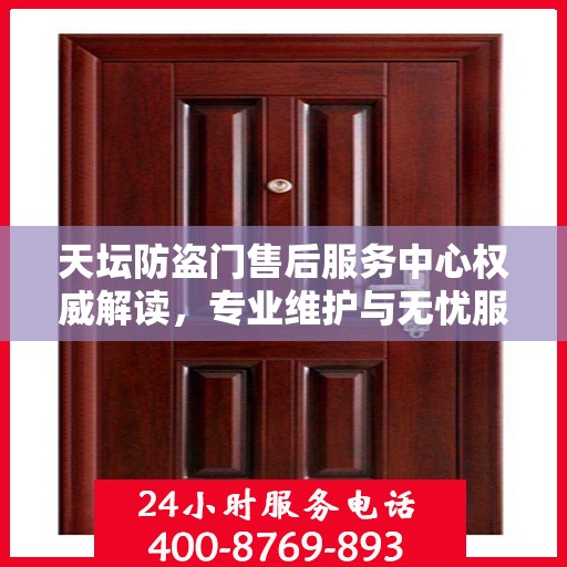 天坛防盗门售后服务中心权威解读，专业维护与无忧服务体验