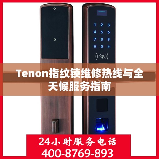 Tenon指纹锁维修热线与全天候服务指南