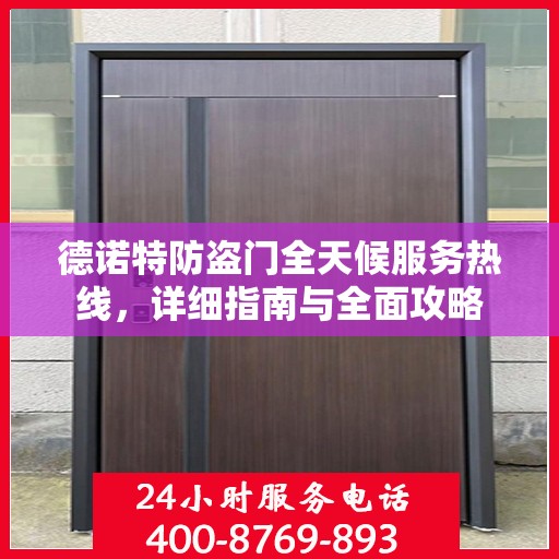 德诺特防盗门全天候服务热线，详细指南与全面攻略