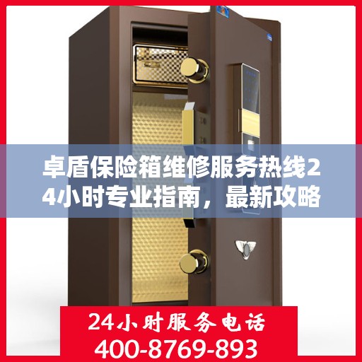 卓盾保险箱维修服务热线24小时专业指南，最新攻略与快速响应维修支持