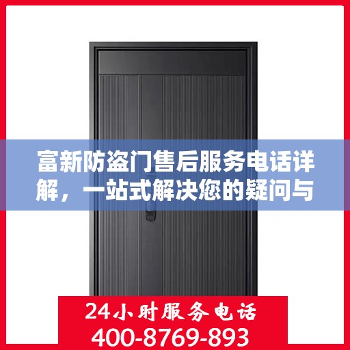 富新防盗门售后服务电话详解，一站式解决您的疑问与需求