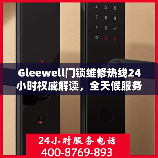 Gleewell门锁维修热线24小时权威解读，全天候服务保障，专业维修为您解答疑虑