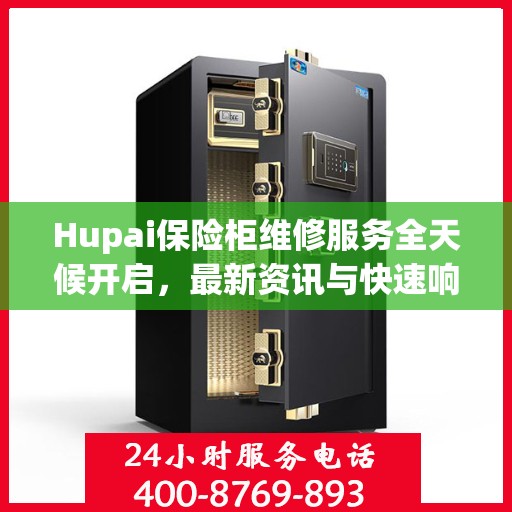 Hupai保险柜维修服务全天候开启，最新资讯与快速响应