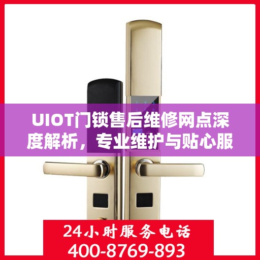 UIOT门锁售后维修网点深度解析，专业维护与贴心服务