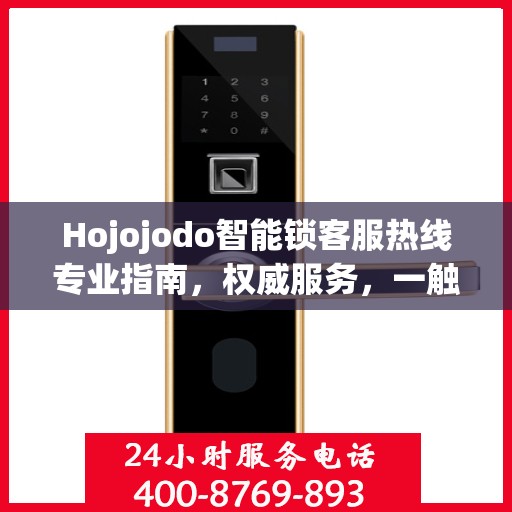 Hojojodo智能锁客服热线专业指南，权威服务，一触即达