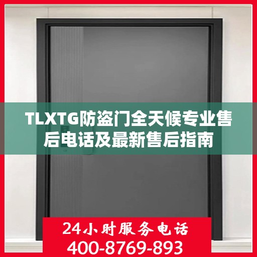 TLXTG防盗门全天候专业售后电话及最新售后指南