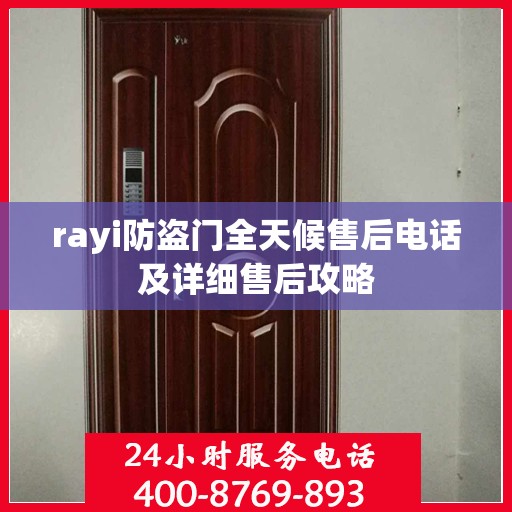 rayi防盗门全天候售后电话及详细售后攻略