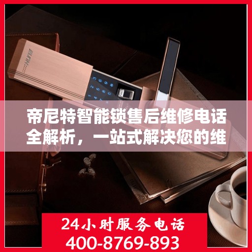 帝尼特智能锁售后维修电话全解析，一站式解决您的维修需求