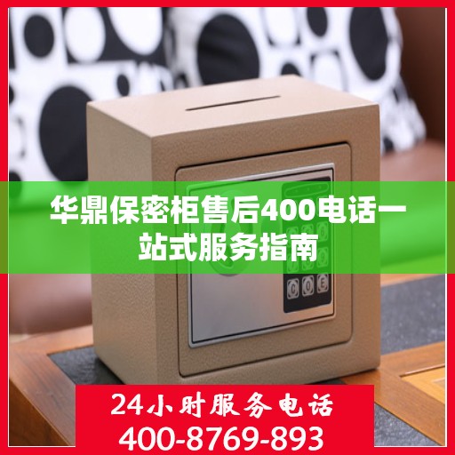 华鼎保密柜售后400电话一站式服务指南