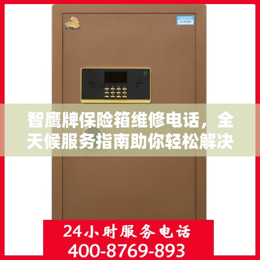 智鹰牌保险箱维修电话，全天候服务指南助你轻松解决故障问题