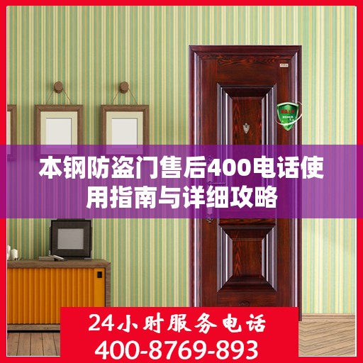 本钢防盗门售后400电话使用指南与详细攻略