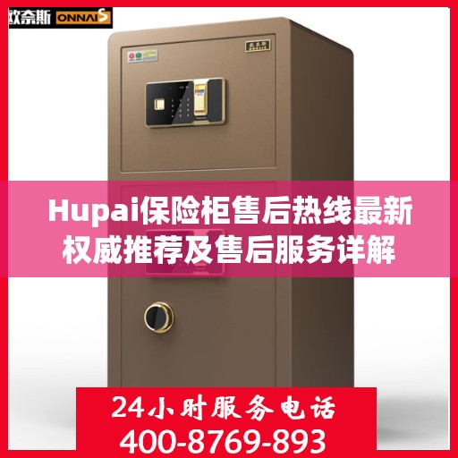 Hupai保险柜售后热线最新权威推荐及售后服务详解