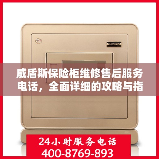 威盾斯保险柜维修售后服务电话，全面详细的攻略与指南