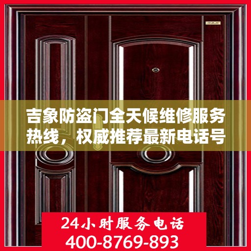 吉象防盗门全天候维修服务热线，权威推荐最新电话号码
