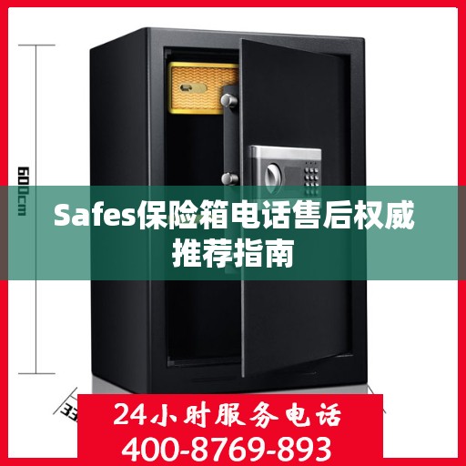 Safes保险箱电话售后权威推荐指南