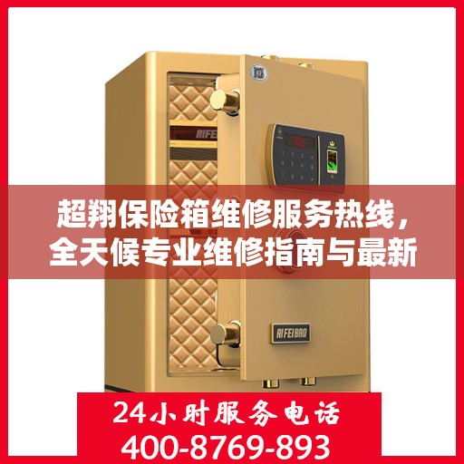 超翔保险箱维修服务热线，全天候专业维修指南与最新攻略