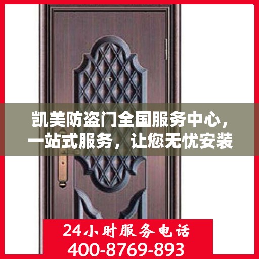 凯美防盗门全国服务中心，一站式服务，让您无忧安装与售后