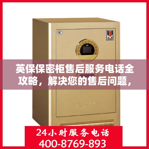 英保保密柜售后服务电话全攻略，解决您的售后问题，贴心服务体验！