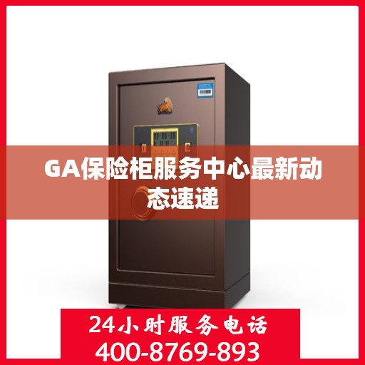 GA保险柜服务中心最新动态速递