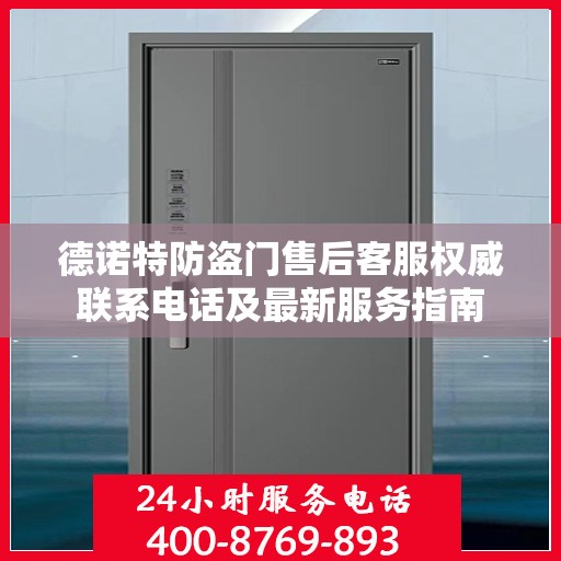 德诺特防盗门售后客服权威联系电话及最新服务指南