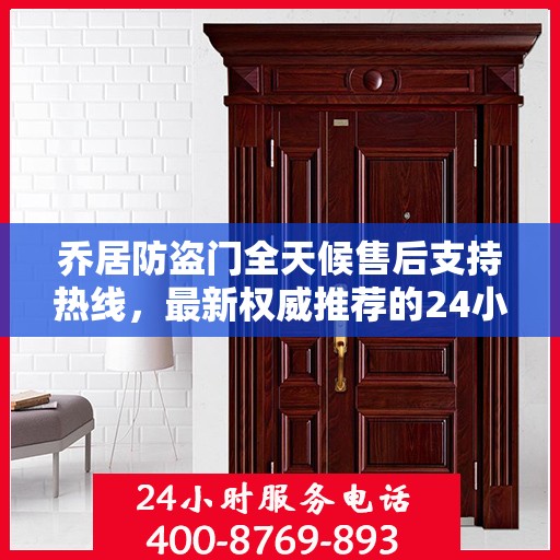 乔居防盗门全天候售后支持热线，最新权威推荐的24小时售后电话