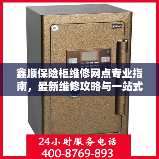 鑫顺保险柜维修网点专业指南，最新维修攻略与一站式服务体验