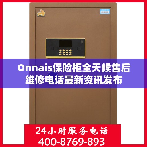 Onnais保险柜全天候售后维修电话最新资讯发布