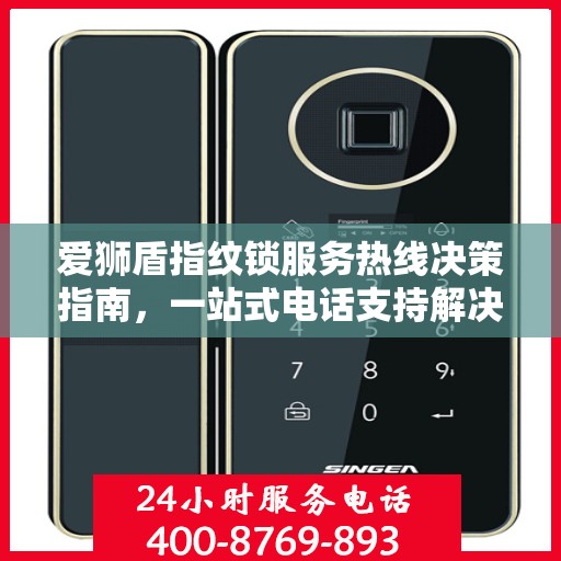 爱狮盾指纹锁服务热线决策指南，一站式电话支持解决方案