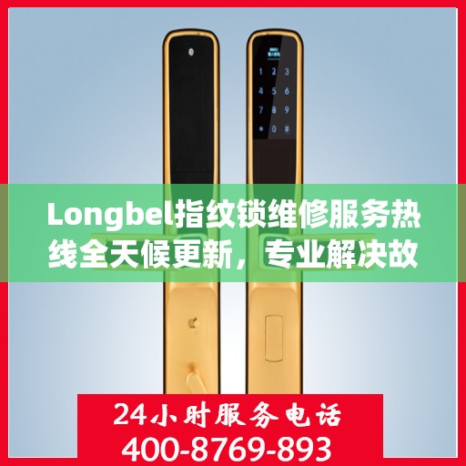 Longbel指纹锁维修服务热线全天候更新，专业解决故障最新动态
