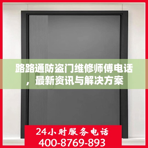路路通防盗门维修师傅电话，最新资讯与解决方案
