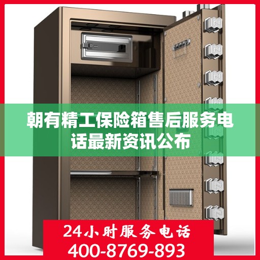 朝有精工保险箱售后服务电话最新资讯公布