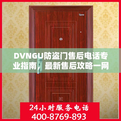DVNGU防盗门售后电话专业指南，最新售后攻略一网打尽