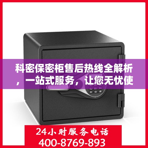 科密保密柜售后热线全解析，一站式服务，让您无忧使用