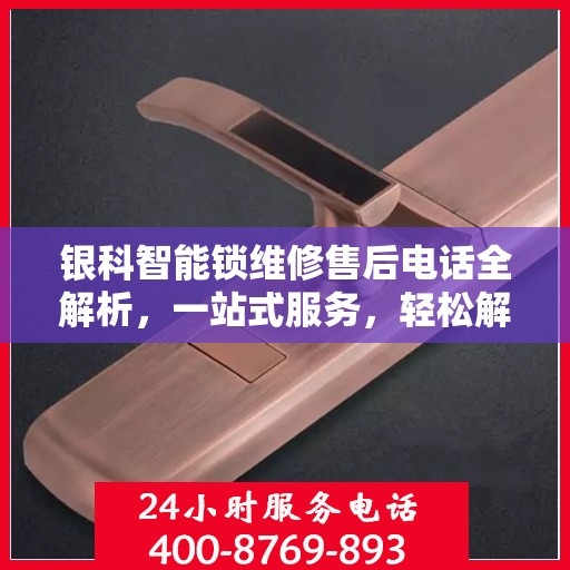 银科智能锁维修售后电话全解析，一站式服务，轻松解决您的锁事困扰